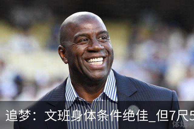 追梦：文班身体条件绝佳 但7尺5身高会限制他希望别重蹈奥登覆辙